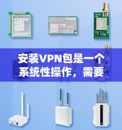 安装VPN包是一个系统性操作，需要综合考虑多个因素以确保安全和有效。以下是一个分步骤的指南，帮助您顺利安装VPN包