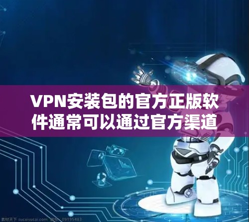 VPN安装包的官方正版软件通常可以通过官方渠道下载，例如