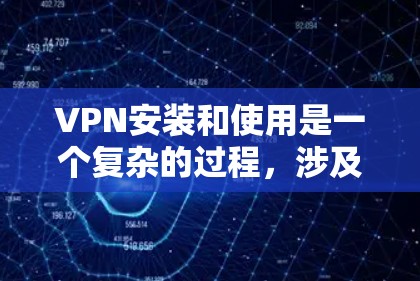 VPN安装和使用是一个复杂的过程，涉及多个步骤和注意事项。以下是一步步的指南，帮助您理解和安全地使用VPN