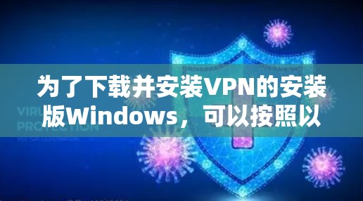 为了下载并安装VPN的安装版Windows，可以按照以下步骤操作