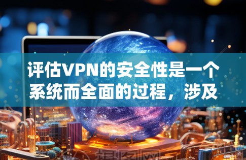 评估VPN的安全性是一个系统而全面的过程,涉及多个维度的考虑。以下是一个结构化的评估框架,帮助你全面评估一个VPN的安全性 评估VPN的安全性是一个系统而全面的过程,涉及多个维度的考虑。以下是一个结构化的评估框架,帮助你全面评估一个VPN的安全性
