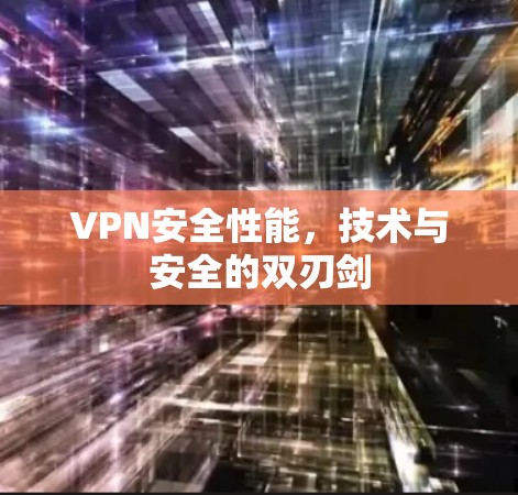 VPN安全性能,技术与安全的双刃剑 VPN安全性能,技术与安全的双刃剑
