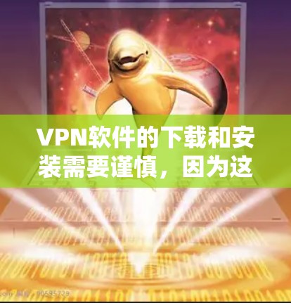 VPN软件的下载和安装需要谨慎，因为这些软件往往依赖于可信的来源，可能包含恶意代码或非法内容。以下是一些建议，帮助你安全地下载和安装VPN软件