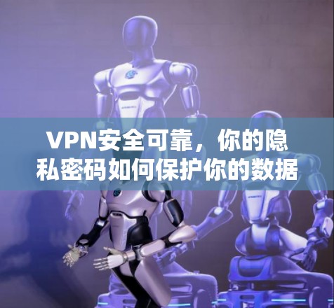VPN安全可靠，你的隐私密码如何保护你的数据与安全？