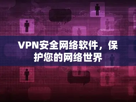 VPN安全网络软件,保护您的网络世界 VPN安全网络软件,保护您的网络世界