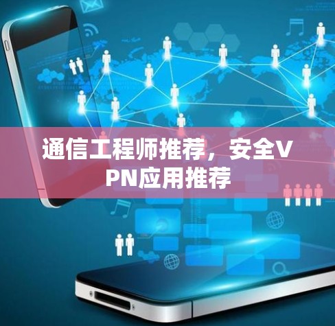 通信工程师推荐,安全VPN应用推荐 通信工程师推荐,安全VPN应用推荐