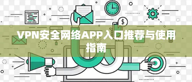VPN安全网络APP入口推荐与使用指南 VPN安全网络APP入口推荐与使用指南