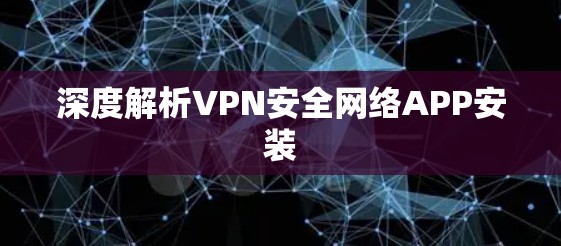 深度解析VPN安全网络APP安装 深度解析VPN安全网络APP安装