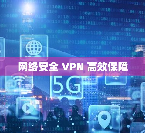 网络安全 VPN 高效保障