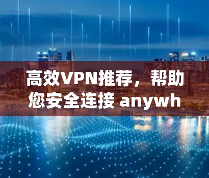 高效VPN推荐,帮助您安全连接 anywhere网络 高效VPN推荐,帮助您安全连接 anywhere网络