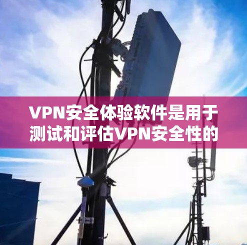 VPN安全体验软件是用于测试和评估VPN安全性的工具,帮助用户理解和提升VPN的安全性。以下是对该主题的详细分步指南,涵盖基本概念、功能、使用步骤和使用建议 VPN安全体验软件是用于测试和评估VPN安全性的工具,帮助用户理解和提升VPN的安全性。以下是对该主题的详细分步指南,涵盖基本概念、功能、使用步骤和使用建议