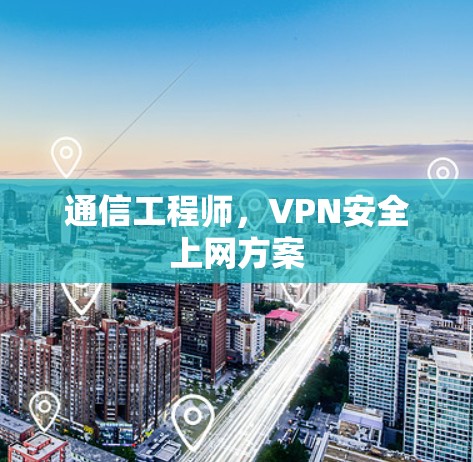 通信工程师,VPN安全上网方案 通信工程师,VPN安全上网方案