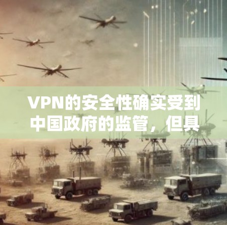 VPN的安全性确实受到中国政府的监管，但具体情况因平台而异。以下是一些关于VPN安全性的一般评价和注意事项
