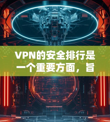 VPN的安全排行是一个重要方面,旨在确保用户在使用VPN服务时的安全。以下是关于VPN安全排行的一些关键点 VPN的安全排行是一个重要方面,旨在确保用户在使用VPN服务时的安全。以下是关于VPN安全排行的一些关键点