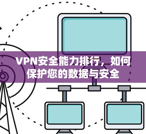 VPN安全能力排行，如何保护您的数据与安全