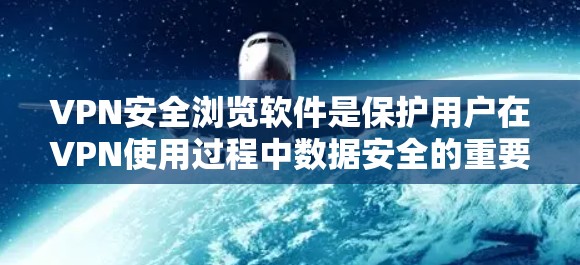 VPN安全浏览软件是保护用户在VPN使用过程中数据安全的重要工具。以下是对这些软件的详细分析和推荐 VPN安全浏览软件是保护用户在VPN使用过程中数据安全的重要工具。以下是对这些软件的详细分析和推荐