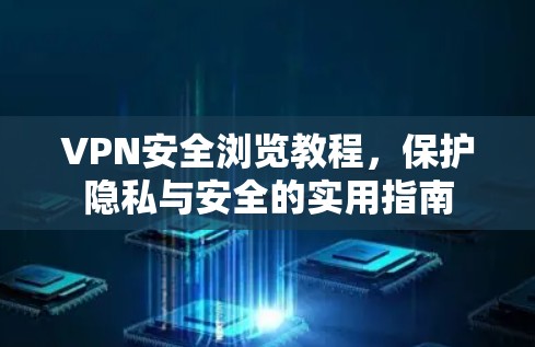VPN安全浏览教程,保护隐私与安全的实用指南 VPN安全浏览教程,保护隐私与安全的实用指南