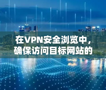 在VPN安全浏览中,确保访问目标网站的安全性是至关重要的。以下是一些常用的VPN安全浏览方法,帮助您更好地保护您的网络环境 在VPN安全浏览中,确保访问目标网站的安全性是至关重要的。以下是一些常用的VPN安全浏览方法,帮助您更好地保护您的网络环境