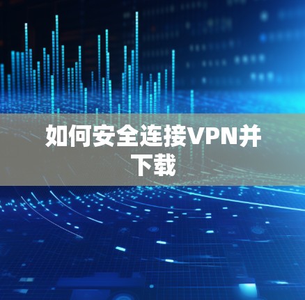 如何安全连接VPN并下载