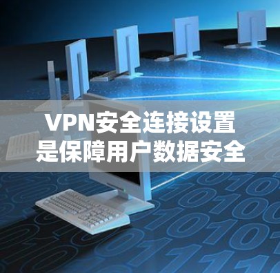 VPN安全连接设置是保障用户数据安全的重要步骤。以下是一些常见的VPN安全连接设置步骤和注意事项,帮助您更好地保护您的数据 VPN安全连接设置是保障用户数据安全的重要步骤。以下是一些常见的VPN安全连接设置步骤和注意事项,帮助您更好地保护您的数据