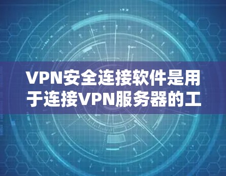 VPN安全连接软件是用于连接VPN服务器的工具，确保数据传输的安全性。以下是一些常见的VPN安全连接软件及其特点