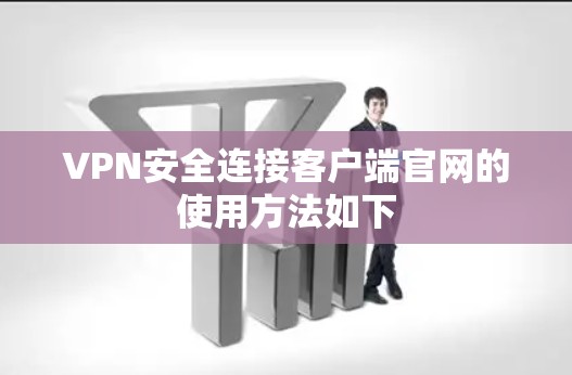 VPN安全连接客户端官网的使用方法如下 VPN安全连接客户端官网的使用方法如下