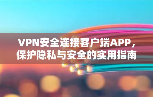 VPN安全连接客户端APP，保护隐私与安全的实用指南
