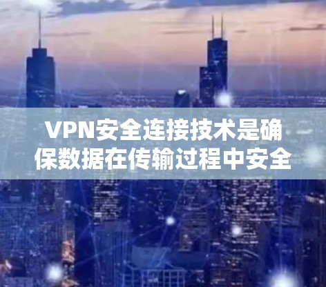 VPN安全连接技术是确保数据在传输过程中安全、匿名和不可篡改的关键组成部分。以下是对该主题的详细分析和总结