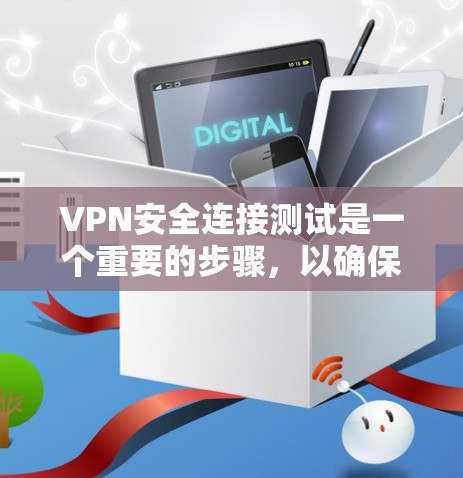 VPN安全连接测试是一个重要的步骤，以确保你的VPN连接是安全的、可靠且符合约定的协议。以下是关于VPN安全连接测试的基本方法和注意事项