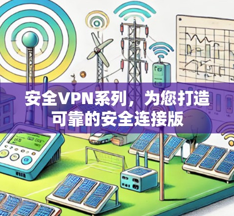 安全VPN系列,为您打造可靠的安全连接版 安全VPN系列,为您打造可靠的安全连接版