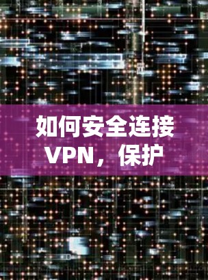 如何安全连接VPN，保护您的数据与网络