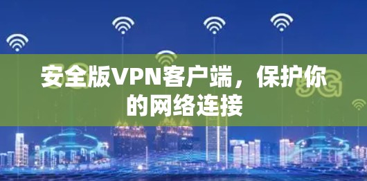 安全版VPN客户端,保护你的网络连接 安全版VPN客户端,保护你的网络连接