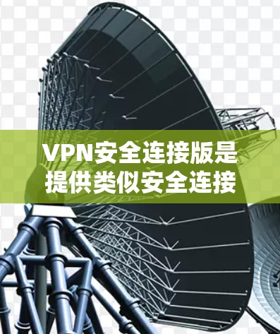 VPN安全连接版是提供类似安全连接功能的VPN服务，旨在保护用户的数据和网络环境。以下是对这些服务的详细介绍