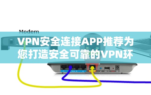 VPN安全连接APP推荐为您打造安全可靠的VPN环境 VPN安全连接APP推荐为您打造安全可靠的VPN环境