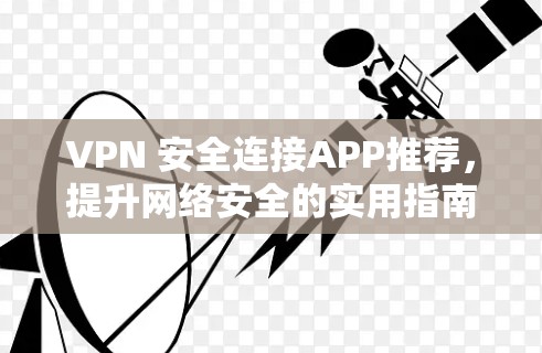 VPN 安全连接APP推荐,提升网络安全的实用指南 VPN 安全连接APP推荐,提升网络安全的实用指南