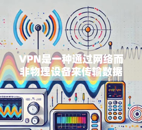 VPN是一种通过网络而非物理设备来传输数据的技术,旨在保护用户在网络环境下的安全性。以下是几种可靠的VPN服务推荐,适合您在需要安全可靠的下载时使用 VPN是一种通过网络而非物理设备来传输数据的技术,旨在保护用户在网络环境下的安全性。以下是几种可靠的VPN服务推荐,适合您在需要安全可靠的下载时使用