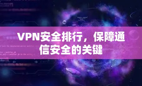 VPN安全排行，保障通信安全的关键
