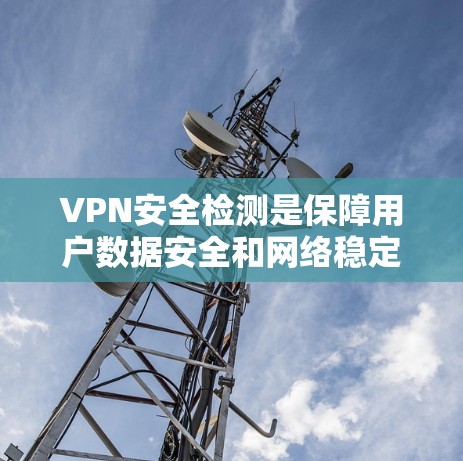 VPN安全检测是保障用户数据安全和网络稳定的重要环节。以下是对VPN安全检测的详细分析