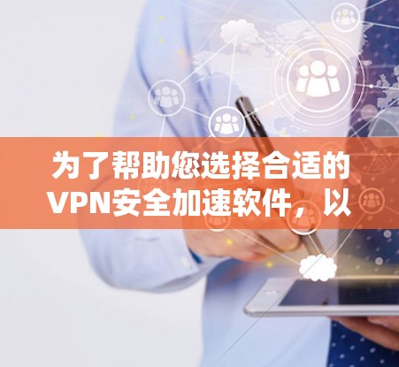 为了帮助您选择合适的VPN安全加速软件,以下是一些关键点和建议 为了帮助您选择合适的VPN安全加速软件,以下是一些关键点和建议