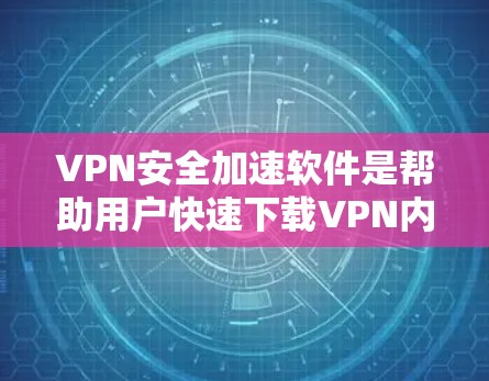 VPN安全加速软件是帮助用户快速下载VPN内容并提高安全性的工具。以下是几种常见的VPN安全加速软件推荐，并提供一些使用建议