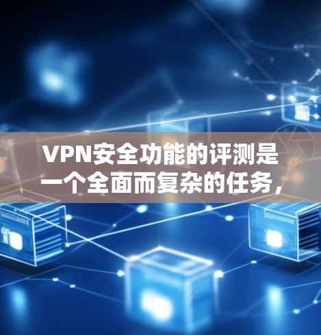 VPN安全功能的评测是一个全面而复杂的任务,涉及多个方面。以下是一个结构清晰、内容详尽的总结,帮助你全面了解VPN的安全性 VPN安全功能的评测是一个全面而复杂的任务,涉及多个方面。以下是一个结构清晰、内容详尽的总结,帮助你全面了解VPN的安全性
