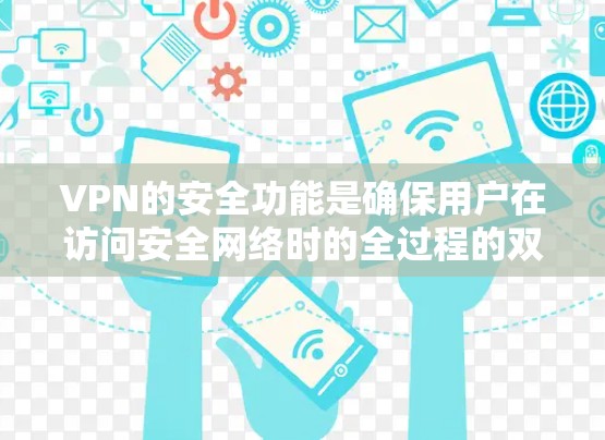 VPN的安全功能是确保用户在访问安全网络时的全过程的双重安全。以下是VPN安全的主要功能介绍 VPN的安全功能是确保用户在访问安全网络时的全过程的双重安全。以下是VPN安全的主要功能介绍