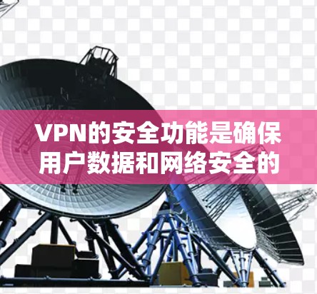 VPN的安全功能是确保用户数据和网络安全的重要组成部分。以下是具体的安全功能及其解释
