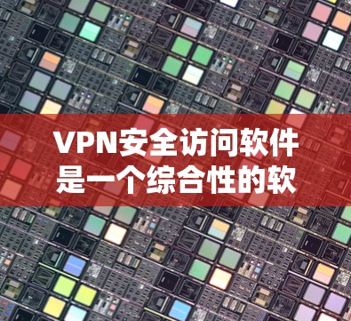 VPN安全访问软件是一个综合性的软件包,旨在保护用户和企业访问外网的网络服务的安全性。以下是对该软件包的详细分析 VPN安全访问软件是一个综合性的软件包,旨在保护用户和企业访问外网的网络服务的安全性。以下是对该软件包的详细分析