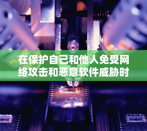 在保护自己和他人免受网络攻击和恶意软件威胁时，了解和使用安全防护版下载是非常重要的。以下是一些可靠的方法和工具，帮助你更好地保护你的网络和数据安全