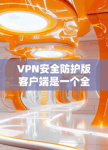 VPN安全防护版客户端是一个全面的网络安全工具,旨在保护用户在线视频会议和数据传输的安全。以下是对该客户端的详细总结 VPN安全防护版客户端是一个全面的网络安全工具,旨在保护用户在线视频会议和数据传输的安全。以下是对该客户端的详细总结