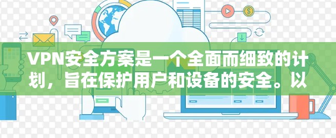 VPN安全方案是一个全面而细致的计划,旨在保护用户和设备的安全。以下是一个详细且结构化的VPN安全方案指南 VPN安全方案是一个全面而细致的计划,旨在保护用户和设备的安全。以下是一个详细且结构化的VPN安全方案指南