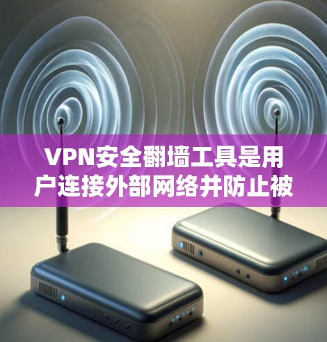 VPN安全翻墙工具是用户连接外部网络并防止被恶意攻击的软件。以下是对这些工具的详细分析 VPN安全翻墙工具是用户连接外部网络并防止被恶意攻击的软件。以下是对这些工具的详细分析