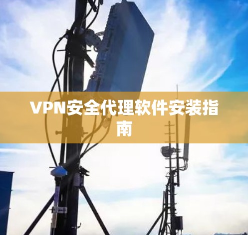 VPN安全代理软件安装指南 VPN安全代理软件安装指南
