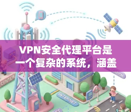 VPN安全代理平台是一个复杂的系统，涵盖多种技术和服务。以下是对VPN安全代理平台的详细分析和推荐